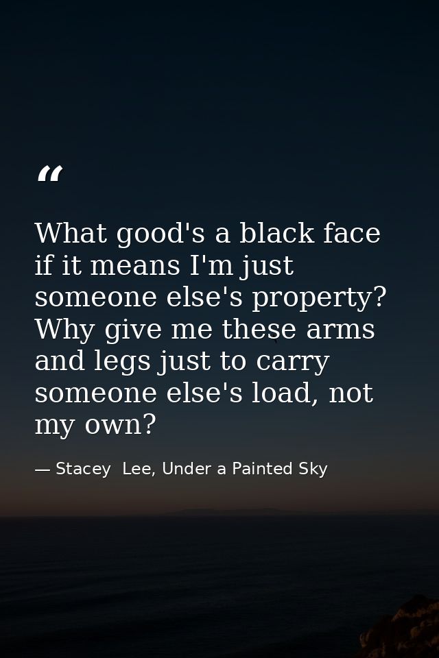 What good's a black face if it means I'm just someone else's property? Why give me these arms and legs just to carry som — Stacey  Lee, Under a Painted Sky