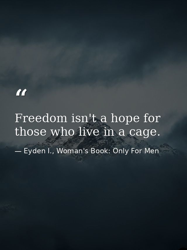 Freedom isn't a hope for those who live in a cage. — Eyden I., Woman's Book: Only For Men