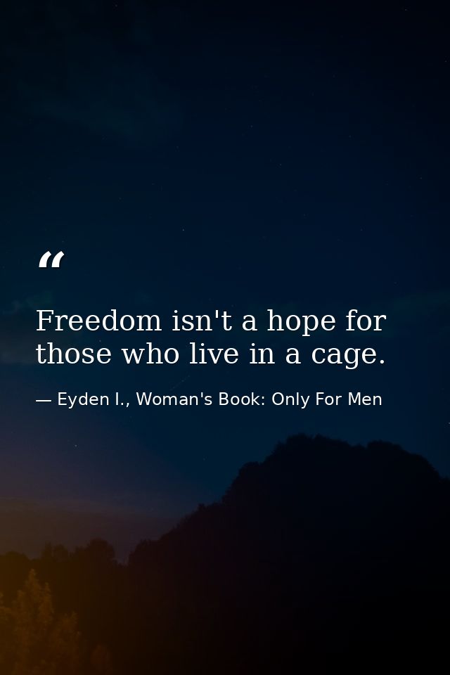 Freedom isn't a hope for those who live in a cage. — Eyden I., Woman's Book: Only For Men