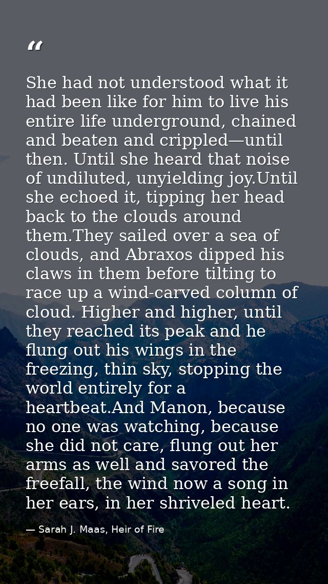 She had not understood what it had been like for him to live his entire life underground, chained and beaten and cripple — Sarah J. Maas, Heir of Fire