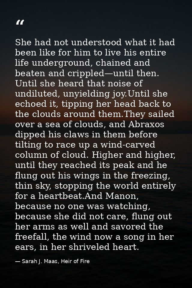 She had not understood what it had been like for him to live his entire life underground, chained and beaten and cripple — Sarah J. Maas, Heir of Fire