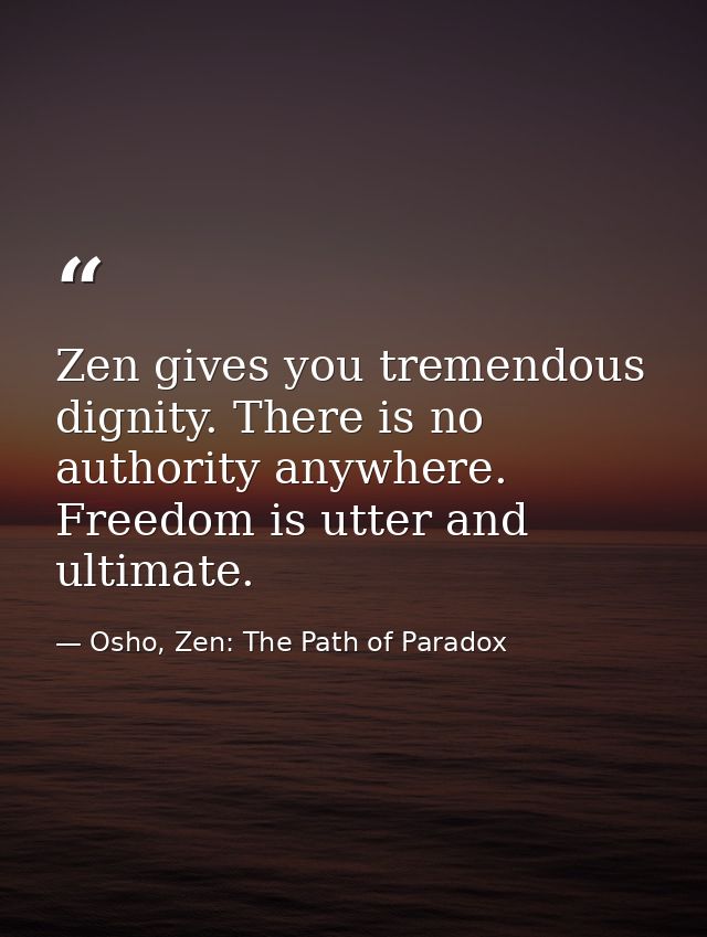 Zen gives you tremendous dignity. There is no authority anywhere. Freedom is utter and ultimate. — Osho, Zen: The Path of Paradox