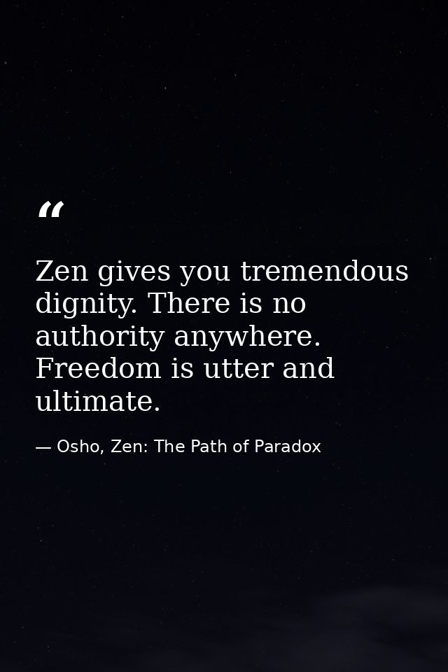 Zen gives you tremendous dignity. There is no authority anywhere. Freedom is utter and ultimate. — Osho, Zen: The Path of Paradox