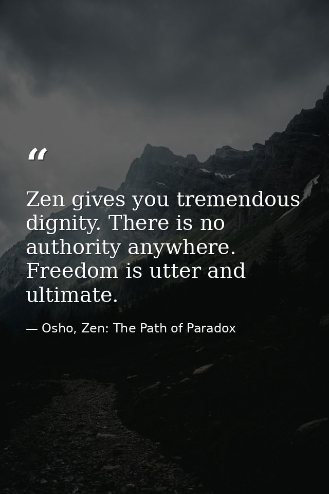 Zen gives you tremendous dignity. There is no authority anywhere. Freedom is utter and ultimate. — Osho, Zen: The Path of Paradox