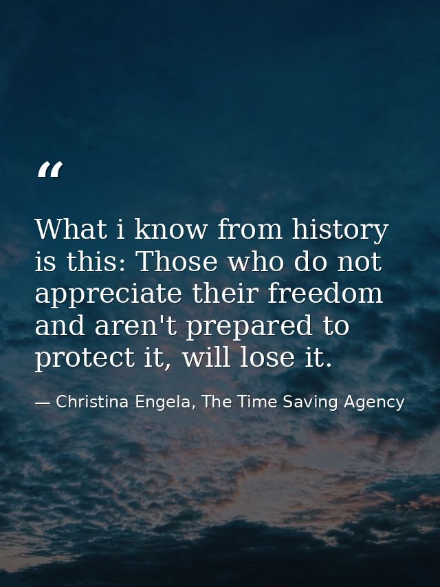 What i know from history is this: Those who do not appreciate their freedom and aren't prepared to protect it, will lose — Christina Engela, The Time Saving Agency