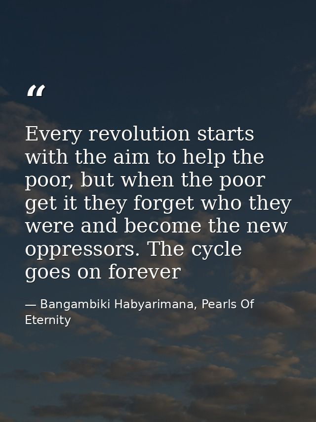 Every revolution starts with the aim to help the poor, but when the poor get it they forget who they were and become the — Bangambiki Habyarimana, Pearls Of Eternity