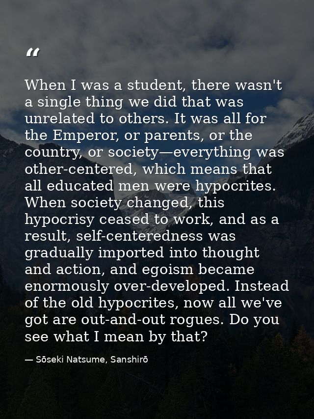 When I was a student, there wasn't a single thing we did that was unrelated to others. It was all for the Emperor, or pa — Sōseki Natsume, Sanshirō