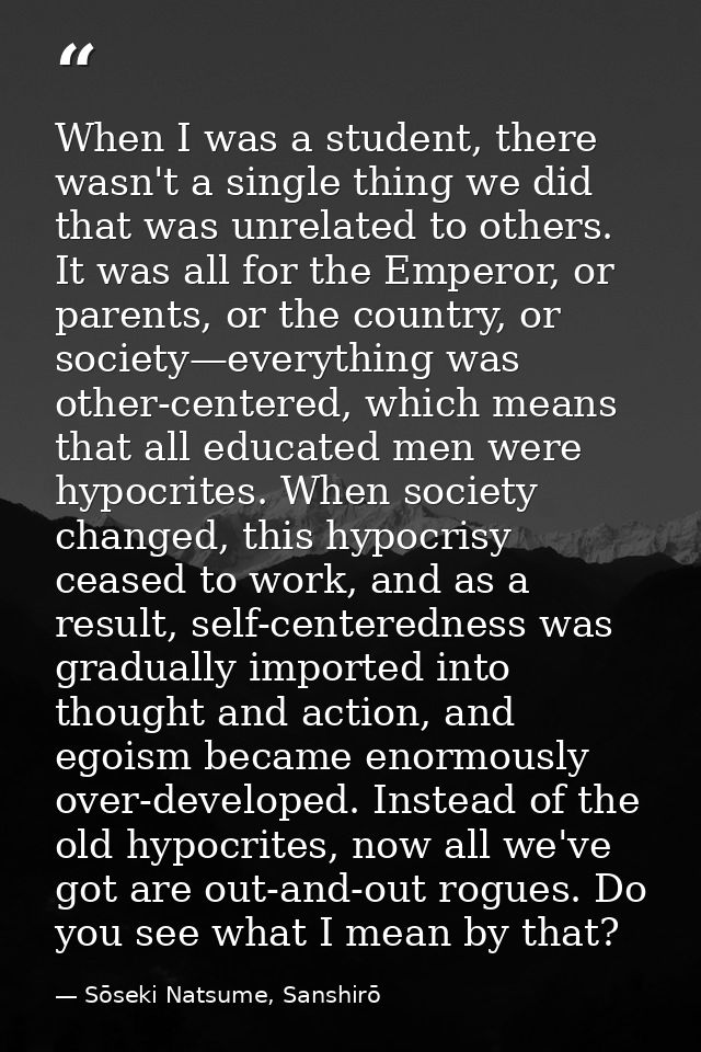 When I was a student, there wasn't a single thing we did that was unrelated to others. It was all for the Emperor, or pa — Sōseki Natsume, Sanshirō