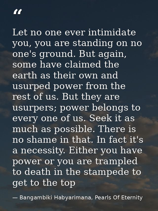 Let no one ever intimidate you, you are standing on no one's ground. But again, some have claimed the earth as their own — Bangambiki Habyarimana, Pearls Of Eternity