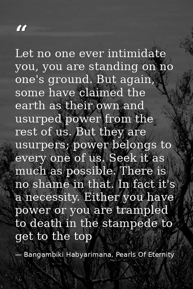 Let no one ever intimidate you, you are standing on no one's ground. But again, some have claimed the earth as their own — Bangambiki Habyarimana, Pearls Of Eternity