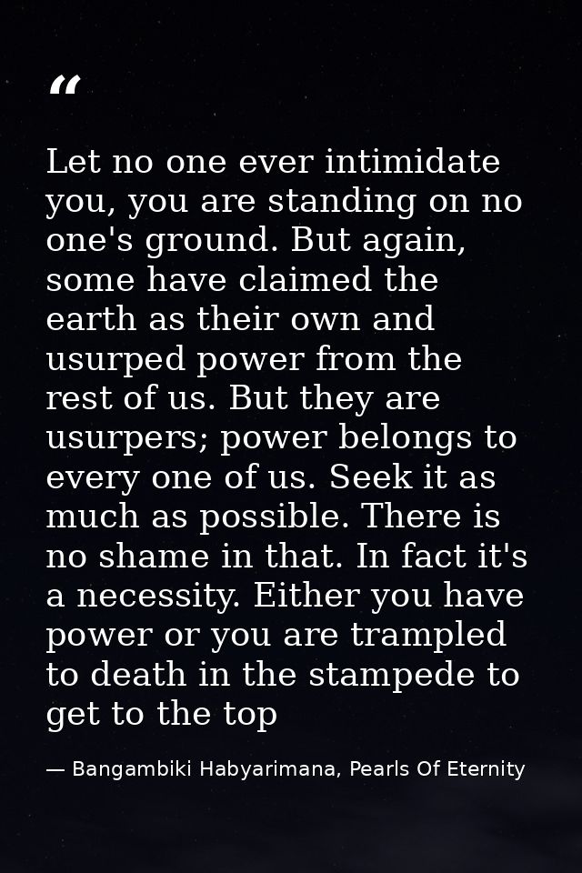 Let no one ever intimidate you, you are standing on no one's ground. But again, some have claimed the earth as their own — Bangambiki Habyarimana, Pearls Of Eternity