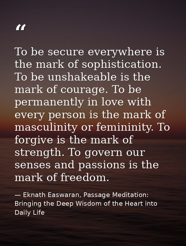 To be secure everywhere is the mark of sophistication. To be unshakeable is the mark of courage. To be permanently in lo — Eknath Easwaran, Passage Meditation: Bringing the Deep Wisdom of the Heart into Daily Life