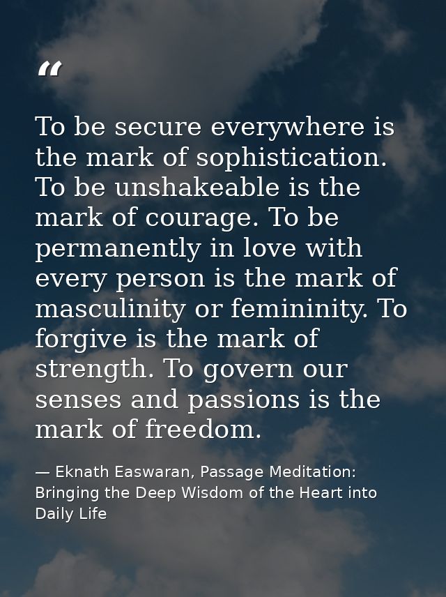 To be secure everywhere is the mark of sophistication. To be unshakeable is the mark of courage. To be permanently in lo — Eknath Easwaran, Passage Meditation: Bringing the Deep Wisdom of the Heart into Daily Life