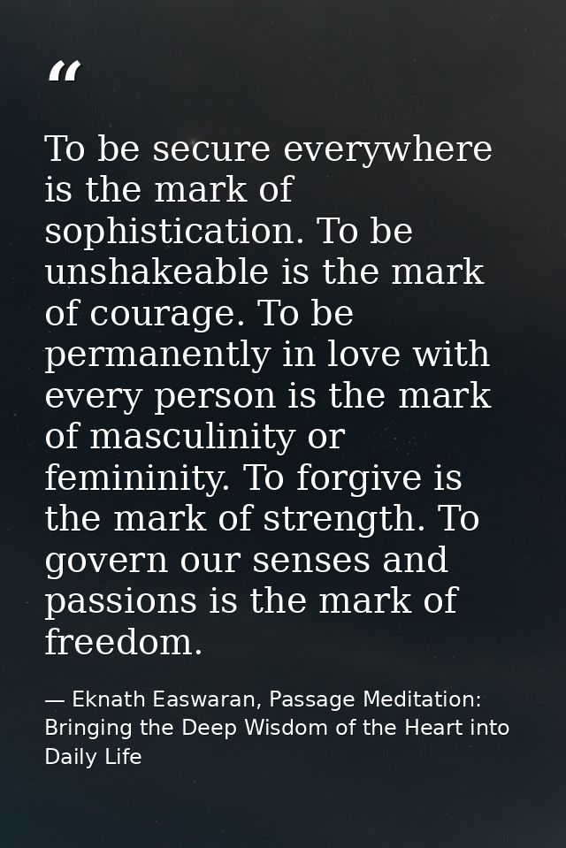 To be secure everywhere is the mark of sophistication. To be unshakeable is the mark of courage. To be permanently in lo — Eknath Easwaran, Passage Meditation: Bringing the Deep Wisdom of the Heart into Daily Life