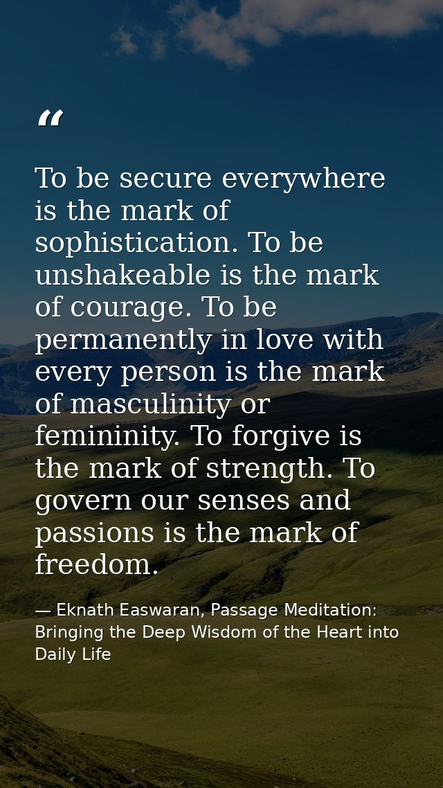 To be secure everywhere is the mark of sophistication. To be unshakeable is the mark of courage. To be permanently in lo — Eknath Easwaran, Passage Meditation: Bringing the Deep Wisdom of the Heart into Daily Life
