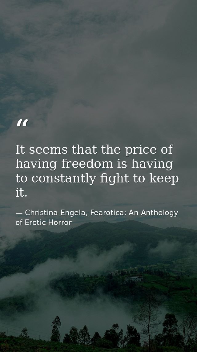 It seems that the price of having freedom is having to constantly fight to keep it. — Christina Engela, Fearotica: An Anthology of Erotic Horror
