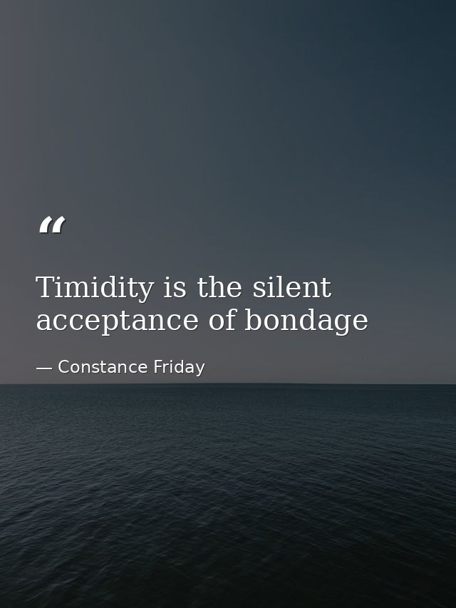 Timidity is the silent acceptance of bondage — Constance Friday
