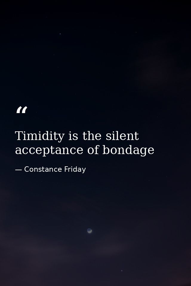 Timidity is the silent acceptance of bondage — Constance Friday