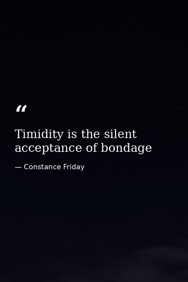 Timidity is the silent acceptance of bondage — Constance Friday
