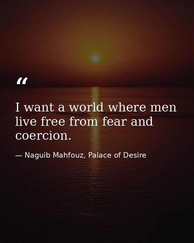 I want a world where men live free from fear and coercion. — Naguib Mahfouz, Palace of Desire