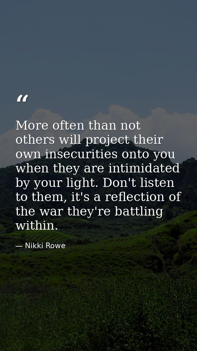 More often than not others will project their own insecurities onto you when they are intimidated by your light. Don't l — Nikki Rowe