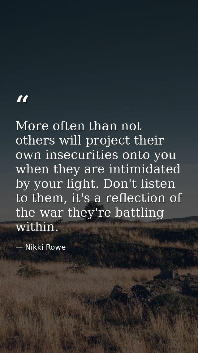 More often than not others will project their own insecurities onto you when they are intimidated by your light. Don't l — Nikki Rowe