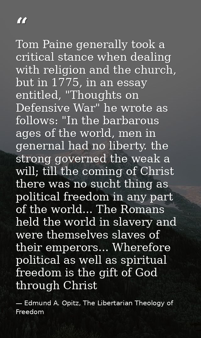 Tom Paine generally took a critical stance when dealing with religion and the church, but in 1775, in an essay entitled, — Edmund A. Opitz, The Libertarian Theology of Freedom