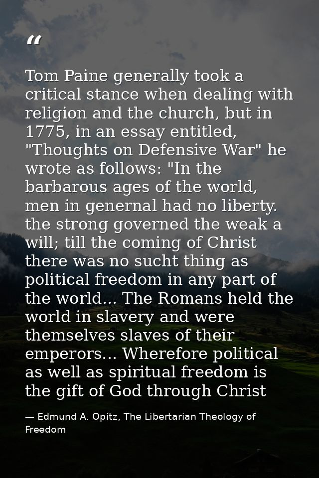 Tom Paine generally took a critical stance when dealing with religion and the church, but in 1775, in an essay entitled, — Edmund A. Opitz, The Libertarian Theology of Freedom