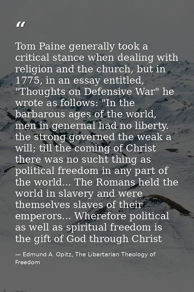 Tom Paine generally took a critical stance when dealing with religion and the church, but in 1775, in an essay entitled, — Edmund A. Opitz, The Libertarian Theology of Freedom