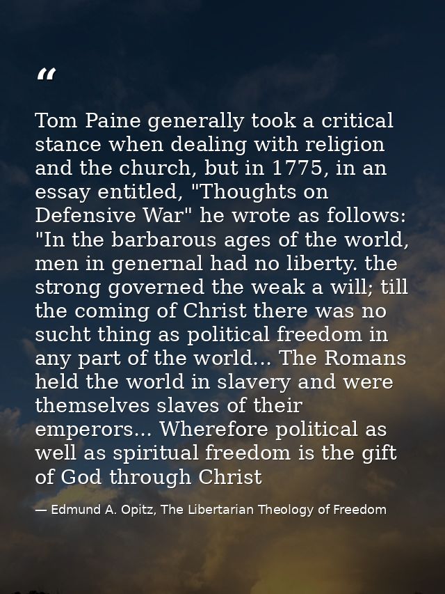 Tom Paine generally took a critical stance when dealing with religion and the church, but in 1775, in an essay entitled, — Edmund A. Opitz, The Libertarian Theology of Freedom