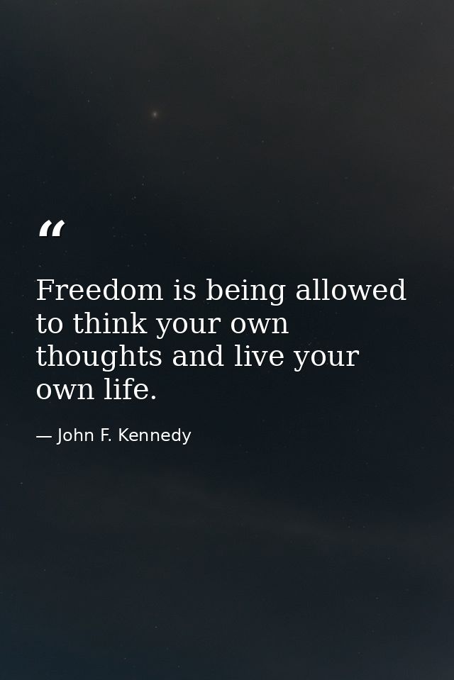 Freedom is being allowed to think your own thoughts and live your own life. — John F. Kennedy