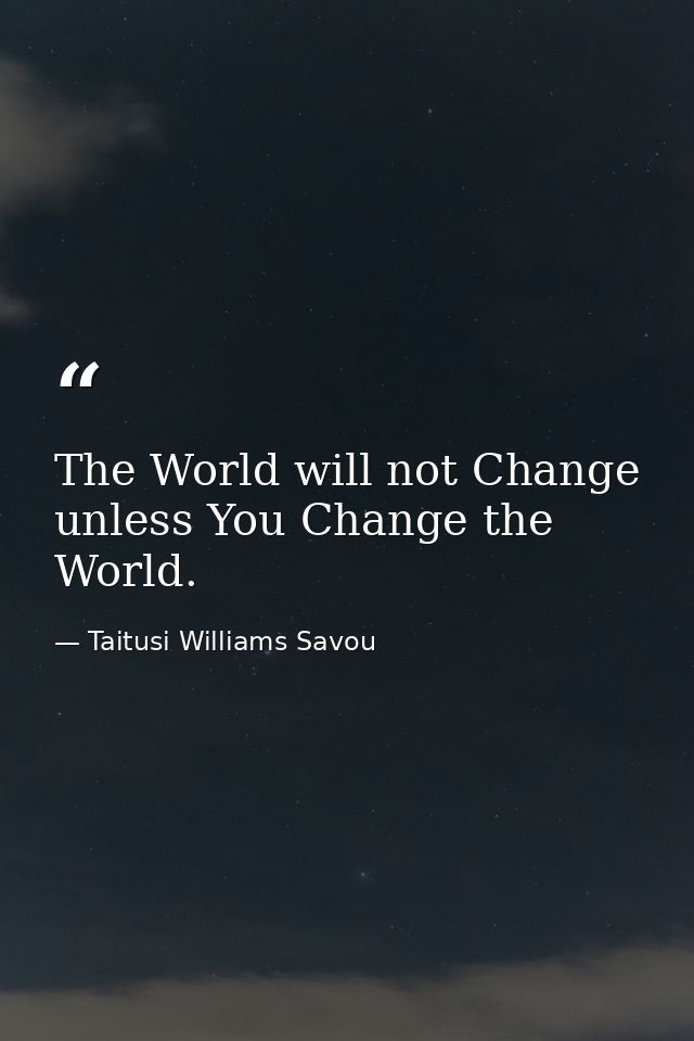 The World will not Change unless You Change the World. — Taitusi Williams Savou
