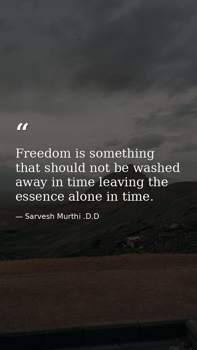 Freedom is something that should not be washed away in time leaving the essence alone in time. — Sarvesh Murthi .D.D