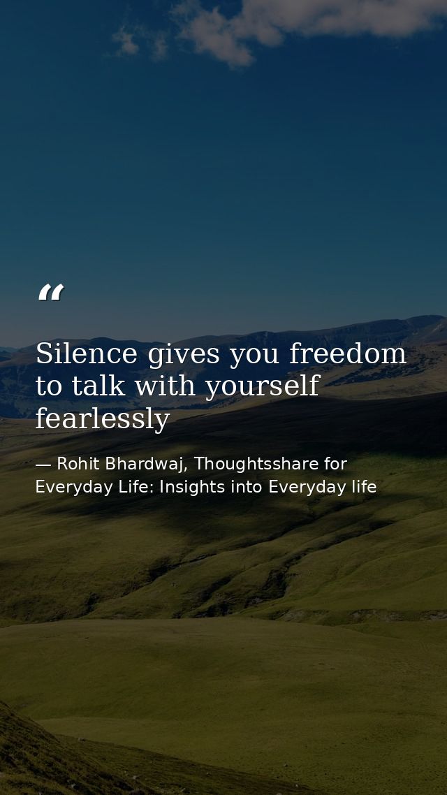 Silence gives you freedom to talk with yourself fearlessly — Rohit Bhardwaj, Thoughtsshare for Everyday Life: Insights into Everyday life