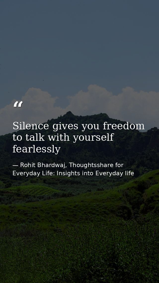 Silence gives you freedom to talk with yourself fearlessly — Rohit Bhardwaj, Thoughtsshare for Everyday Life: Insights into Everyday life