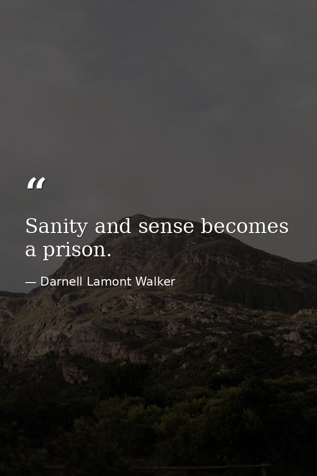 Sanity and sense becomes a prison. — Darnell Lamont Walker