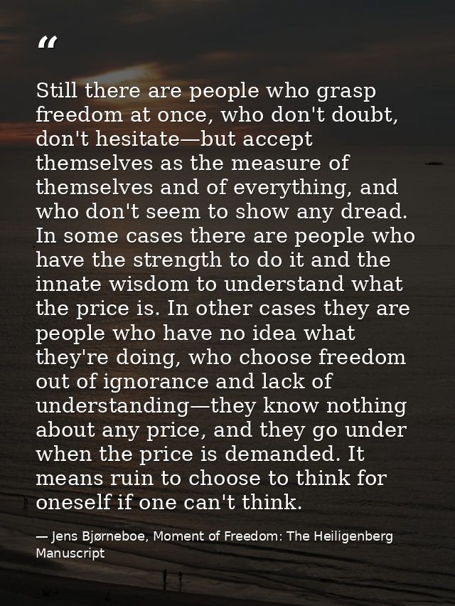Still there are people who grasp freedom at once, who don't doubt, don't hesitate—but accept themselves as the measure o — Jens Bjørneboe, Moment of Freedom: The Heiligenberg Manuscript