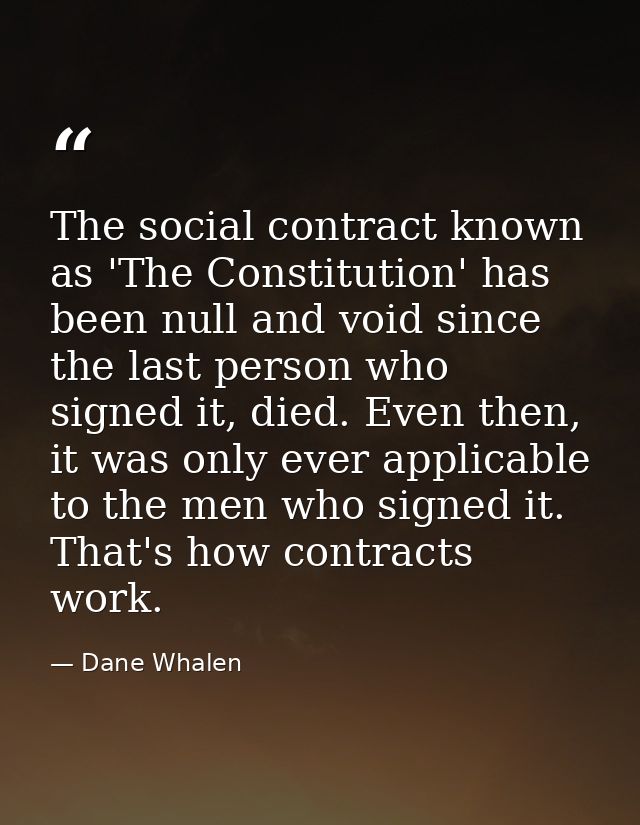 The social contract known as 'The Constitution' has been null and void since the last person who signed it, died. Even t — Dane Whalen