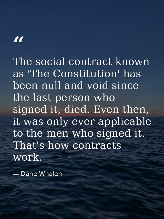 The social contract known as 'The Constitution' has been null and void since the last person who signed it, died. Even t — Dane Whalen
