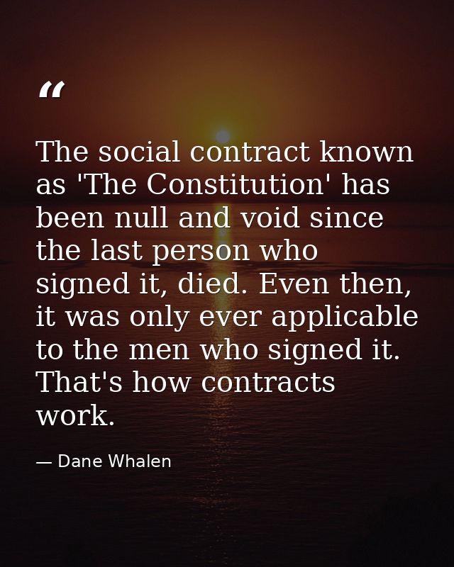 The social contract known as 'The Constitution' has been null and void since the last person who signed it, died. Even t — Dane Whalen