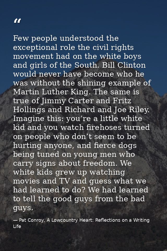 Few people understood the exceptional role the civil rights movement had on the white boys and girls of the South. Bill  — Pat Conroy, A Lowcountry Heart: Reflections on a Writing Life