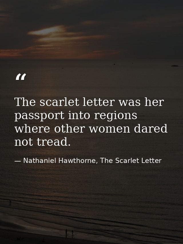 The scarlet letter was her passport into regions where other women dared not tread. — Nathaniel Hawthorne, The Scarlet Letter