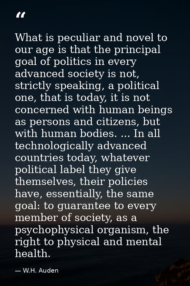 What is peculiar and novel to our age is that the principal goal of politics in every advanced society is not, strictly  — W.H. Auden