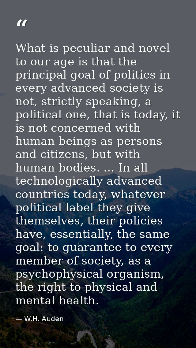 What is peculiar and novel to our age is that the principal goal of politics in every advanced society is not, strictly  — W.H. Auden