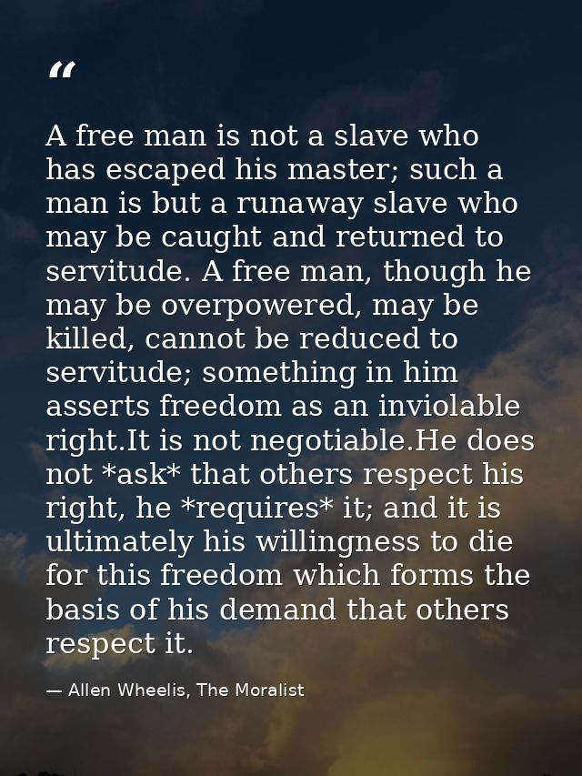 A free man is not a slave who has escaped his master; such a man is but a runaway slave who may be caught and returned t — Allen Wheelis, The Moralist
