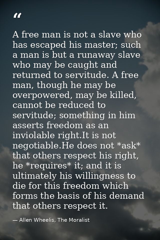 A free man is not a slave who has escaped his master; such a man is but a runaway slave who may be caught and returned t — Allen Wheelis, The Moralist