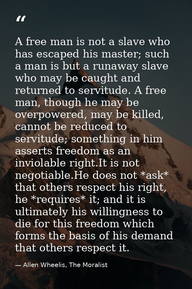 A free man is not a slave who has escaped his master; such a man is but a runaway slave who may be caught and returned t — Allen Wheelis, The Moralist