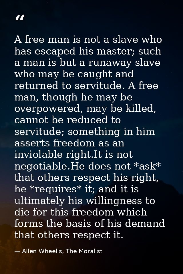 A free man is not a slave who has escaped his master; such a man is but a runaway slave who may be caught and returned t — Allen Wheelis, The Moralist