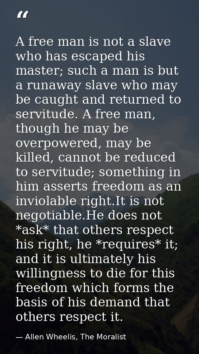 A free man is not a slave who has escaped his master; such a man is but a runaway slave who may be caught and returned t — Allen Wheelis, The Moralist