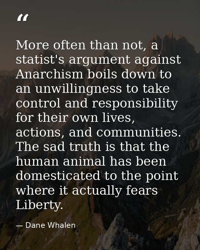 More often than not, a statist's argument against Anarchism boils down to an unwillingness to take control and responsib — Dane Whalen